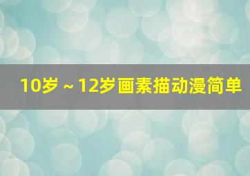 10岁～12岁画素描动漫简单