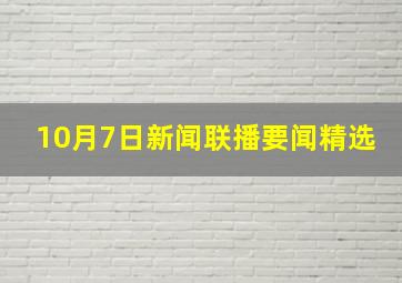 10月7日新闻联播要闻精选