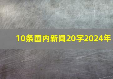 10条国内新闻20字2024年