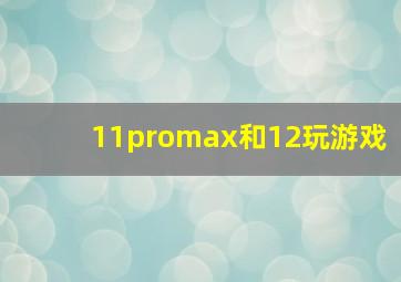 11promax和12玩游戏