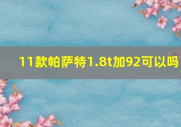 11款帕萨特1.8t加92可以吗