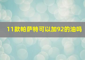 11款帕萨特可以加92的油吗