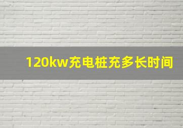 120kw充电桩充多长时间