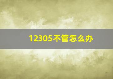 12305不管怎么办