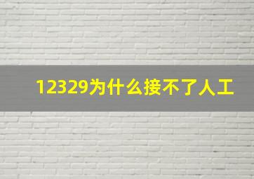 12329为什么接不了人工