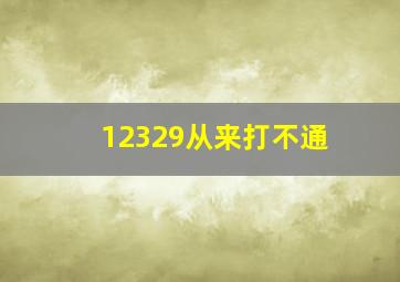 12329从来打不通