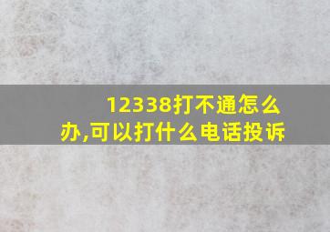 12338打不通怎么办,可以打什么电话投诉