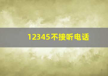 12345不接听电话