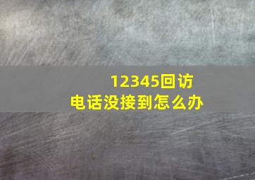 12345回访电话没接到怎么办