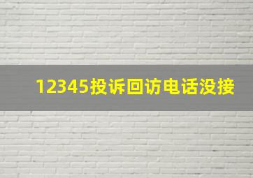 12345投诉回访电话没接