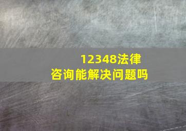 12348法律咨询能解决问题吗