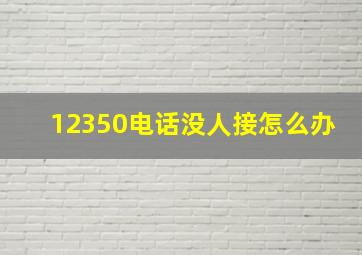 12350电话没人接怎么办