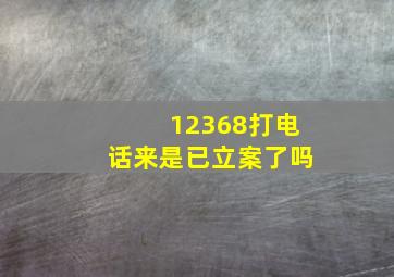 12368打电话来是已立案了吗