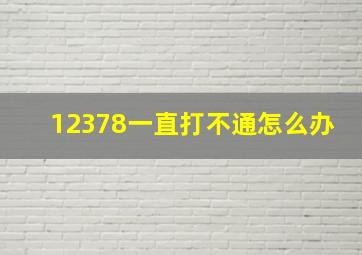 12378一直打不通怎么办