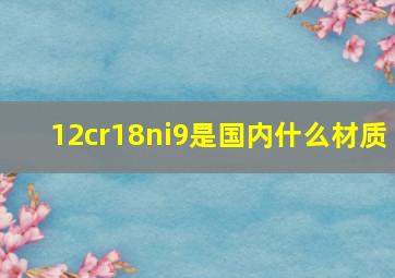 12cr18ni9是国内什么材质