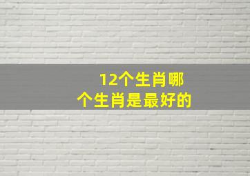 12个生肖哪个生肖是最好的