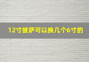 12寸披萨可以换几个6寸的