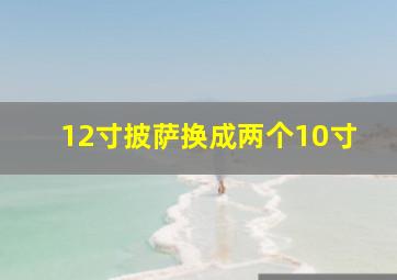 12寸披萨换成两个10寸