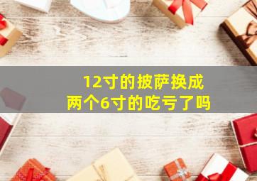 12寸的披萨换成两个6寸的吃亏了吗