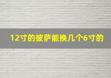 12寸的披萨能换几个6寸的