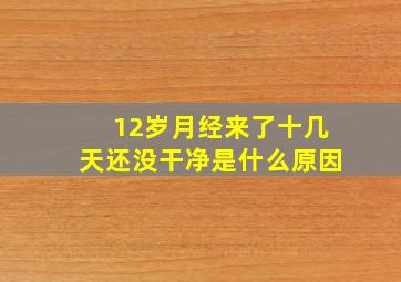 12岁月经来了十几天还没干净是什么原因