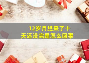 12岁月经来了十天还没完是怎么回事