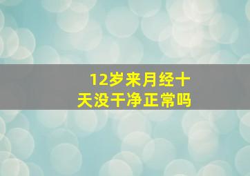 12岁来月经十天没干净正常吗