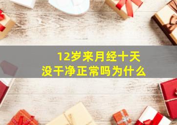 12岁来月经十天没干净正常吗为什么