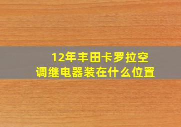 12年丰田卡罗拉空调继电器装在什么位置