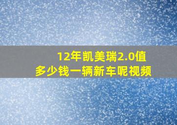 12年凯美瑞2.0值多少钱一辆新车呢视频