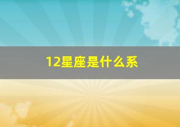 12星座是什么系