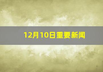 12月10日重要新闻