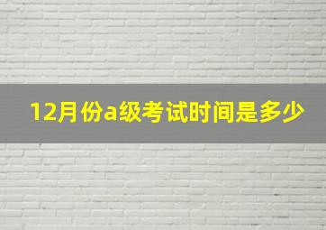 12月份a级考试时间是多少