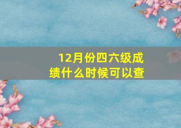 12月份四六级成绩什么时候可以查