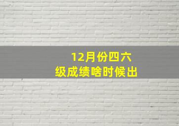 12月份四六级成绩啥时候出