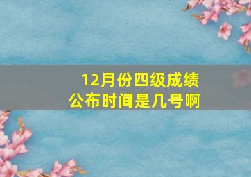 12月份四级成绩公布时间是几号啊