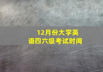 12月份大学英语四六级考试时间