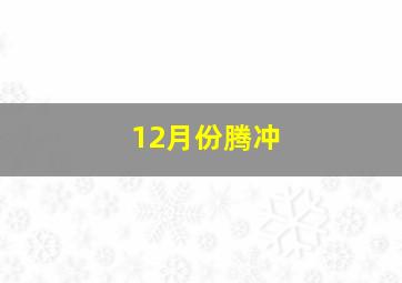 12月份腾冲