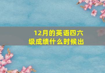 12月的英语四六级成绩什么时候出