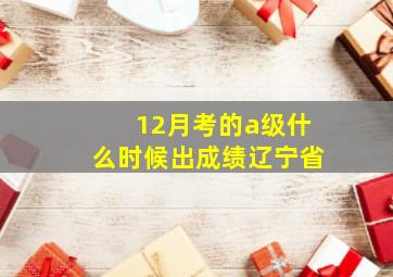 12月考的a级什么时候出成绩辽宁省