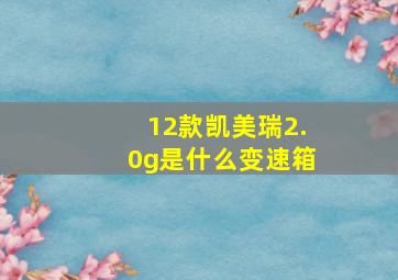 12款凯美瑞2.0g是什么变速箱