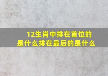 12生肖中排在首位的是什么排在最后的是什么