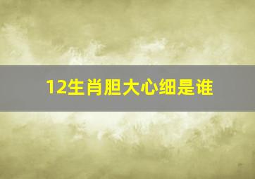 12生肖胆大心细是谁