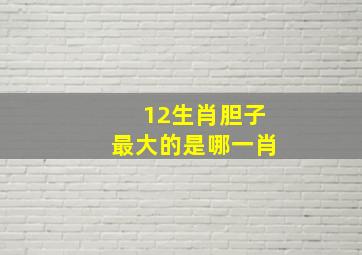 12生肖胆子最大的是哪一肖