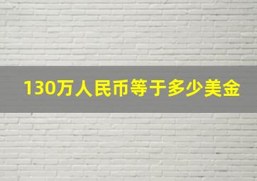 130万人民币等于多少美金