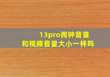 13pro闹钟音量和视频音量大小一样吗