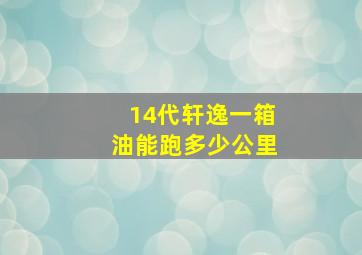 14代轩逸一箱油能跑多少公里