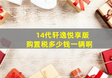 14代轩逸悦享版购置税多少钱一辆啊