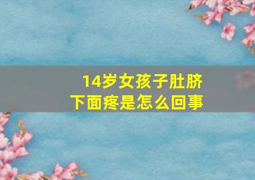 14岁女孩子肚脐下面疼是怎么回事