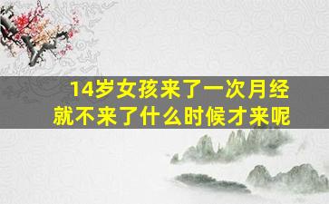 14岁女孩来了一次月经就不来了什么时候才来呢